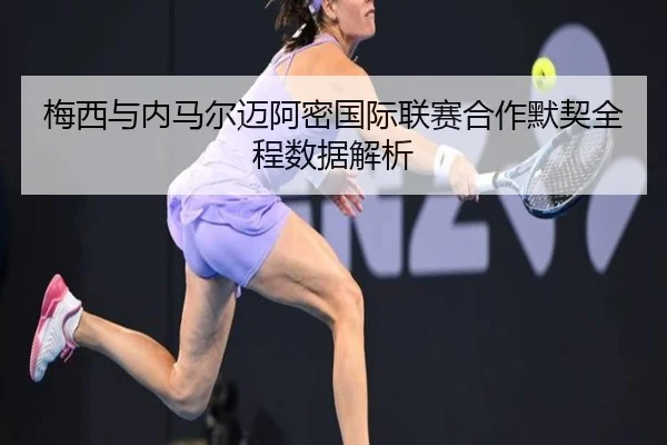 梅西与内马尔迈阿密国际联赛合作默契全程数据解析